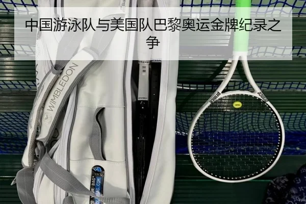中国游泳队与美国队巴黎奥运金牌纪录之争