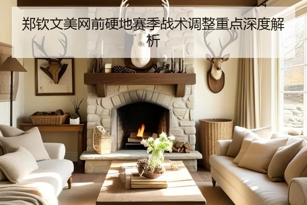 郑钦文美网前硬地赛季战术调整重点深度解析